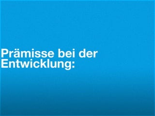 Prämisse bei der
Entwicklung:
 