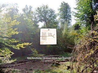 Eine Geschichte mit einem Stück Holz beginnen.
 