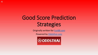 Good Score Prediction
Strategies
Originally written for Fun88.com
Powered by Oddsthai.com
 