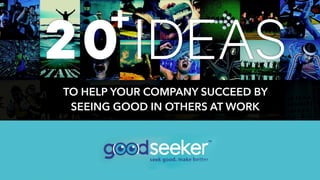 TO HELP YOUR COMPANY SUCCEED BY
SEEING GOOD IN OTHERS AT WORK
+
 
