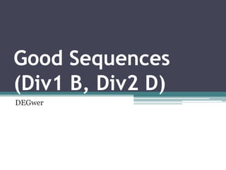 Good Sequences
(Div1 B, Div2 D)
DEGwer
 