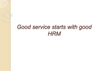 Good service starts with good
HRM
 