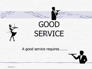 GOOD SERVICE A good service requires……… 