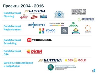 Проекты 2004 - 2016
GoodsForecast
Planning
GoodsForecast
OSA
Заказные исследования
и разработки
GoodsForecast
Replenishment
GoodsForecast
Scheduling
 