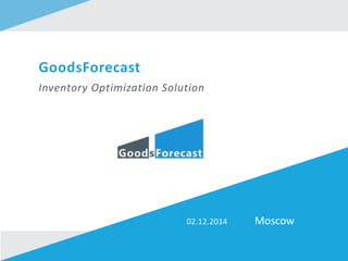 GoodsForecast
Inventory Optimization Solution
Moscow02.12.2014
 