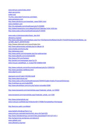 www.dzit.gov.sa/en/index.shtml 
islam-qa.com/en 
sultan.org/ 
Try this: www.IslamTomorrow.com/islam 
www.gainpeace.com 
http://www.alordonia.com/news/last_news/16941.html 
www.chatislam.com 
http://vb.arabsgate.com/showthread.php?t=530885 
http://daleel.hawahome.com/college/School-Calendar/1434-1435.htm 
http://www.wata.cc/forums/showthread.php?t=35445 
www.wata.cc/site/association/basic_law.html 
alheweny.org/aws/ 
http://www.addustour.com/viewtopic.aspx?ac=%5cOpinionAndNotes%5c2011%5c04%5cOpinionAndNotes_issue1282_day17_id319173.htm 
http://www.elahmad.com/rasoul/index.htm 
http://www.alshamtoday.net/data.php?s=3&cat=18 
www.shubily.com/home.php 
http://elsharawy.com/ 
http://www.ashfa.com/vb/register.php?do=addmember 
http://www.altarefe.com/cnt/article/591 
http://www.e7trf.com/haneen/ 
http://jaridat.com/newspaper.aspx?p=74 
www.moj.gov.sa/adl/topic_d_d.aspx?ID=33&IDd=558 
http://www.mahjoob.com/ar/forums/showthread.php?p=13059723 
http://www.qaradawi.net/library.html 
www.algarne.com/ 
islamport.com/d/1/akh/1/52/384.html# 
http://www.islamicbook.ws/ 
http://www.wata.cc/forums/showthread.php?35445-English-Arabic-Financial-Dictionary 
http://mokhtsar-sa.com/node/2955 
http://www.almokhtsar.com/cms.php?action=show&id=5586 
http://www.tanseerel.com/main/articles.aspx?selected_article_no=34822 
www.tanseerel.com/main/articles.aspx?selected_article_no=1338 
http://www.dohainstitute.org/ 
www.ncda.gov.sa/Detail.asp?InSectionID=1749&InTemplateKey=Homepage 
http://lexicons.sakhr.com/#start 
www.baheth.info/all.jsp?term=هيعة 
www.ports.gov.sa/arabic/section/full_story.cfm?aid=676 
http://www.nkshabandmgz.com/am/index.php/a3dad/77-67/1271-67-1 
http://syriapromise.wordpress.com/about-2/ 
www.yabladi.com/ 
www.alheweny.org/new/  