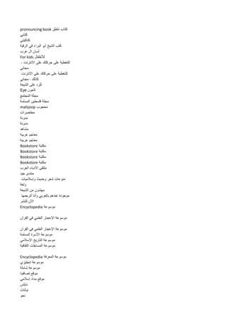 كتاب ناطق pronouncing book 
كتابي 
كتاكيتي 
كتب الشيخ أبو البراء في الرقية 
لسان ال عرب 
للأطفال For kids 
للتغطية على حركتك على الانترنت - 
مجاني 
للتغطية على حركتك على الانترنت 
كذلك - مجاني 
للرد على الشيعة 
للعيون Eye 
مجلة المجتمع 
مجلة فلسطين المسلمة 
محجوب mahjoop 
مختصرات 
مدونة 
مدونة 
مشاهد 
معاجم عربية 
معاجم عربية 
مكتبة Bookstore 
مكتبة Bookstore 
مكتبة Bookstore 
مكتبة Bookstore 
ملتقى الأدباء العرب 
منتدى جيد 
منوعات شعر وحديث وإسلاميات 
ولغة 
مهتدون من الشيعة 
موجودة عندهم بالعربي وأنا أترجمها 
الآن للنشر 
موسوعة Encyclopedia 
موسوعة الإعجاز العلمي في القرآن 
موسوعة الإعجاز العلمي في القرآن 
موسوعة الأسرة المسلمة 
موسوعة التاريخ الإسلامي 
موسوعة المسابقات الثقافية 
موسوعة المعرفة Encyclopedia 
موسوعة إنجليزي 
موسوعة شاملة 
موقع تصافينا 
موقع مداد إسلامي 
نابلس 
نباتات 
نحو 
 