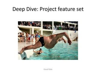 Deep Dive: Project feature set




             Good Slide
 