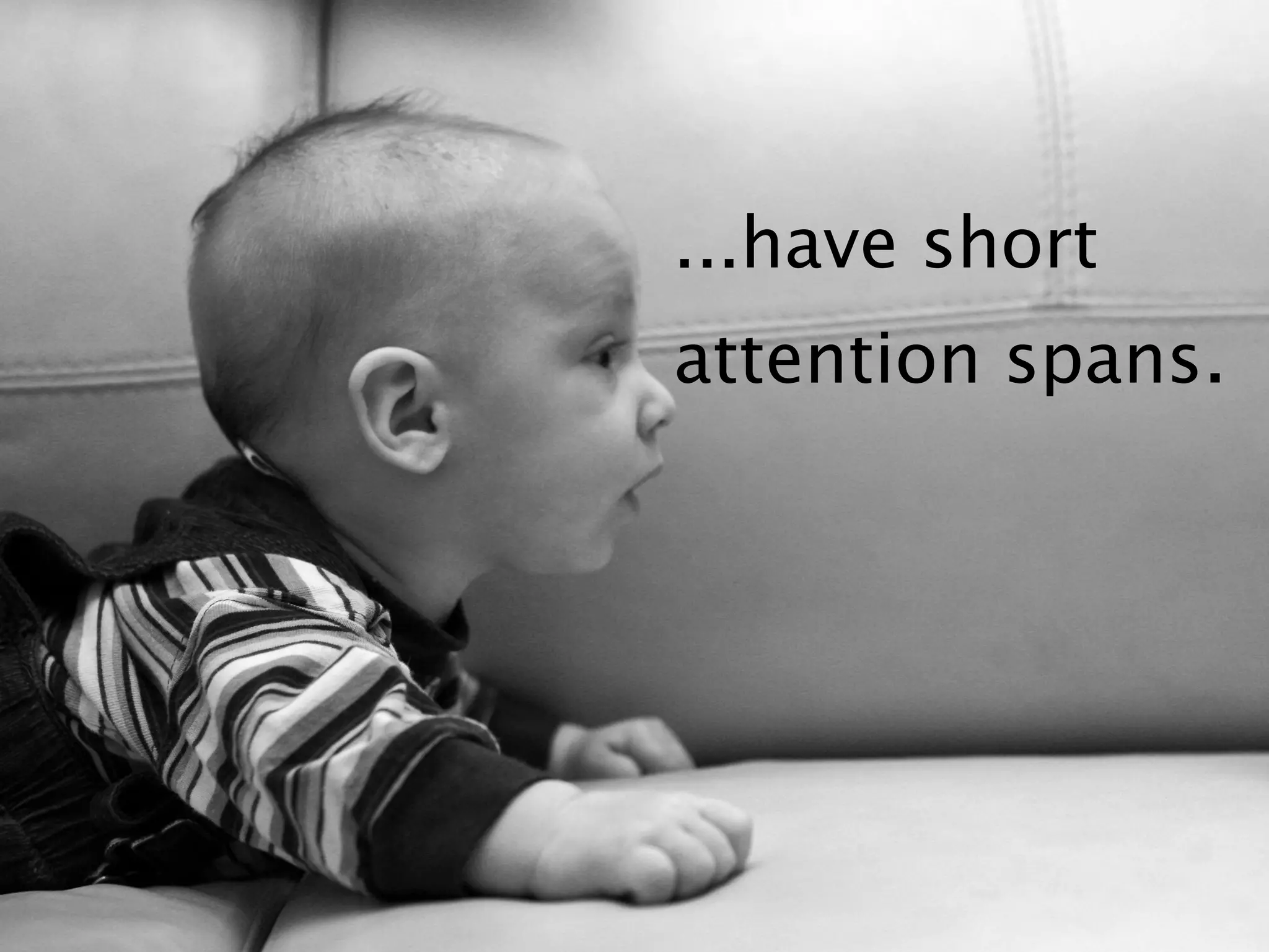 ...have short
attention spans.
 