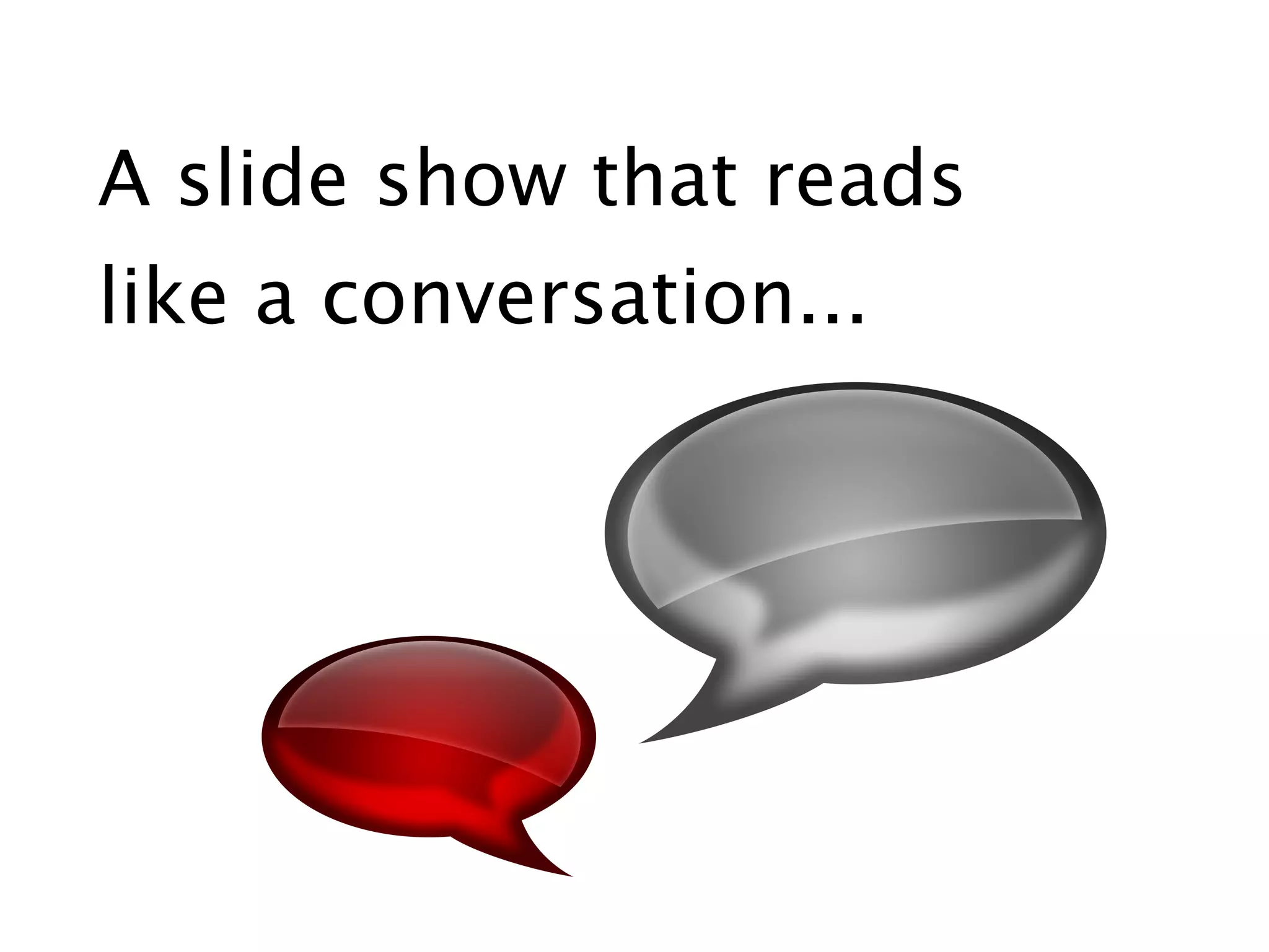 A slide show that reads
like a conversation...
 