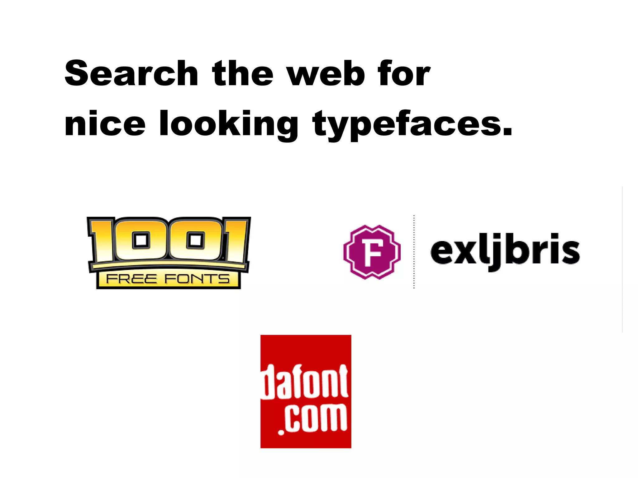 Search the web for
nice looking typefaces.
 