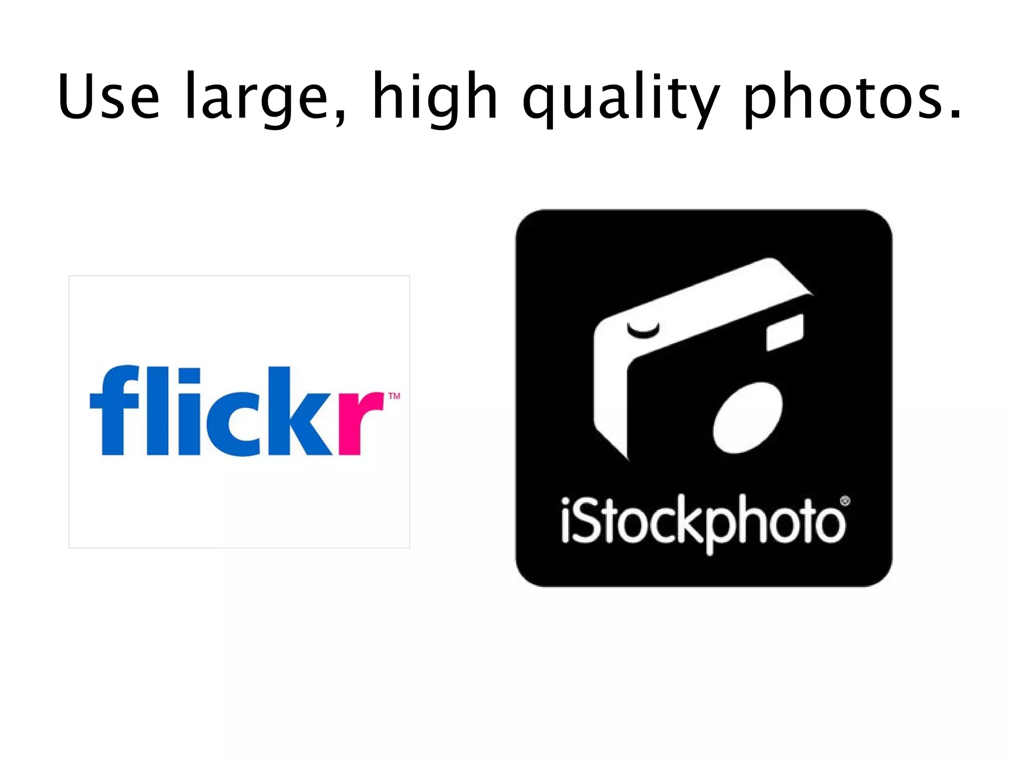 Use large, high quality photos.
 