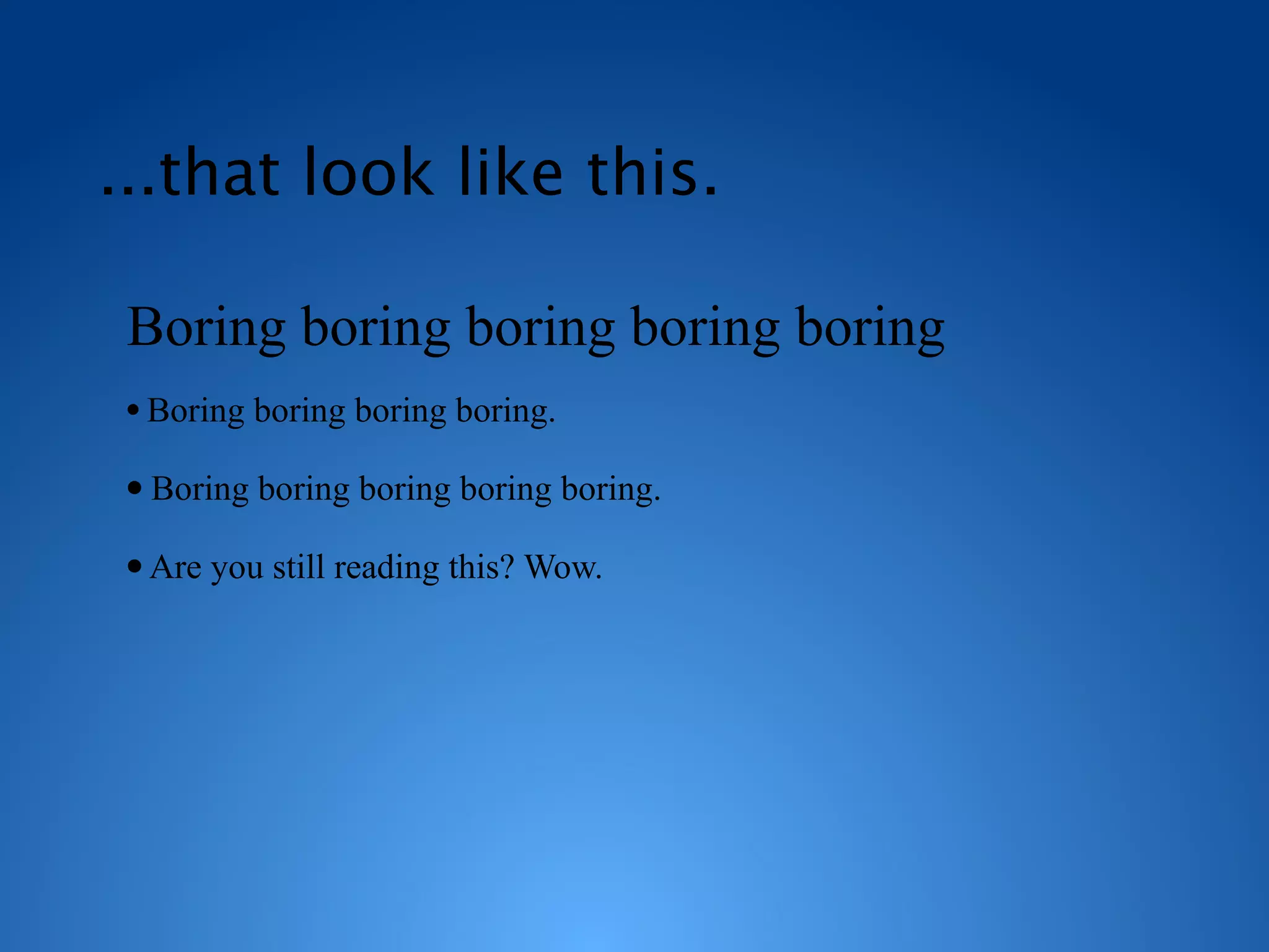 ...that look like this.

 Boring boring boring boring boring
 ●
     Boring boring boring boring.

 ●   Boring boring boring boring boring.

 ●   Are you still reading this? Wow.
 