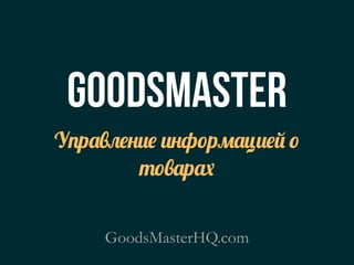 goodsmaster
У"р$%&'()' )(ф+р,$ц)'.
       + /+%$р0


    GoodsMasterHQ.com
 