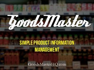 GoodsMaster
 Simple Product Information
        Management

    GoodsMasterHQ.com
 