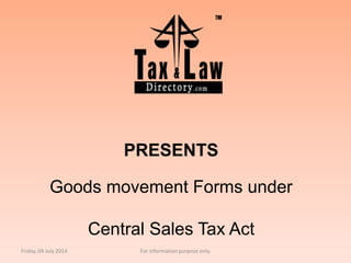 PRESENTS
Goods movement Forms under
Central Sales Tax Act
Friday, 04 July 2014 For information purpose only.
 