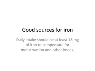 Good sources for iron
Daily intake should be at least 18 mg
of iron to compensate for
menstruation and other losses.
 