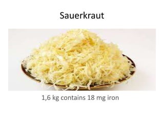 Sauerkraut
1,6 kg contains 18 mg iron
 