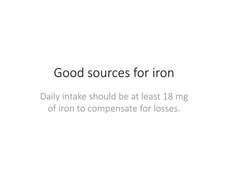 Good sources for iron
Daily intake should be at least 18 mg
of iron to compensate for losses.
 