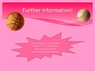 Further information!
Even though it has the word
“sports” in it, remember
that sportsmanship is
important beyond athletics.
 