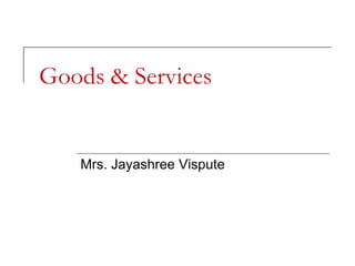 Goods & Services
Mrs. Jayashree Vispute
 