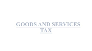 Goods & Services Tax
GGOODS AND SERVICES
TAX
 