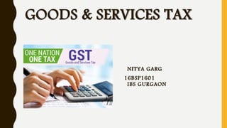 GOODS & SERVICES TAX
NITYA GARG
16BSP1601
IBS GURGAON
 