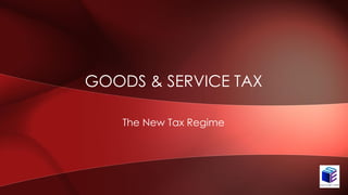 GOODS & SERVICE TAX
The New Tax Regime
 