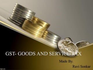 GST- GOODS AND SERVICE TAX
Made By.
Ravi Sonkar
 