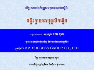 ឧទ្ទេសនាមទ្ោយៈ អនុបណ្ឌិត ទ្េង សុភា 
ប្បធាននាយកប្បតិបតតិអនកនិពនធនិងជាអនកនិយាយអភិវឌ្ឍគំនិត 
ប្កុមេ ុន S.V.V SUCCESS GROUP CO., LTD. 
 