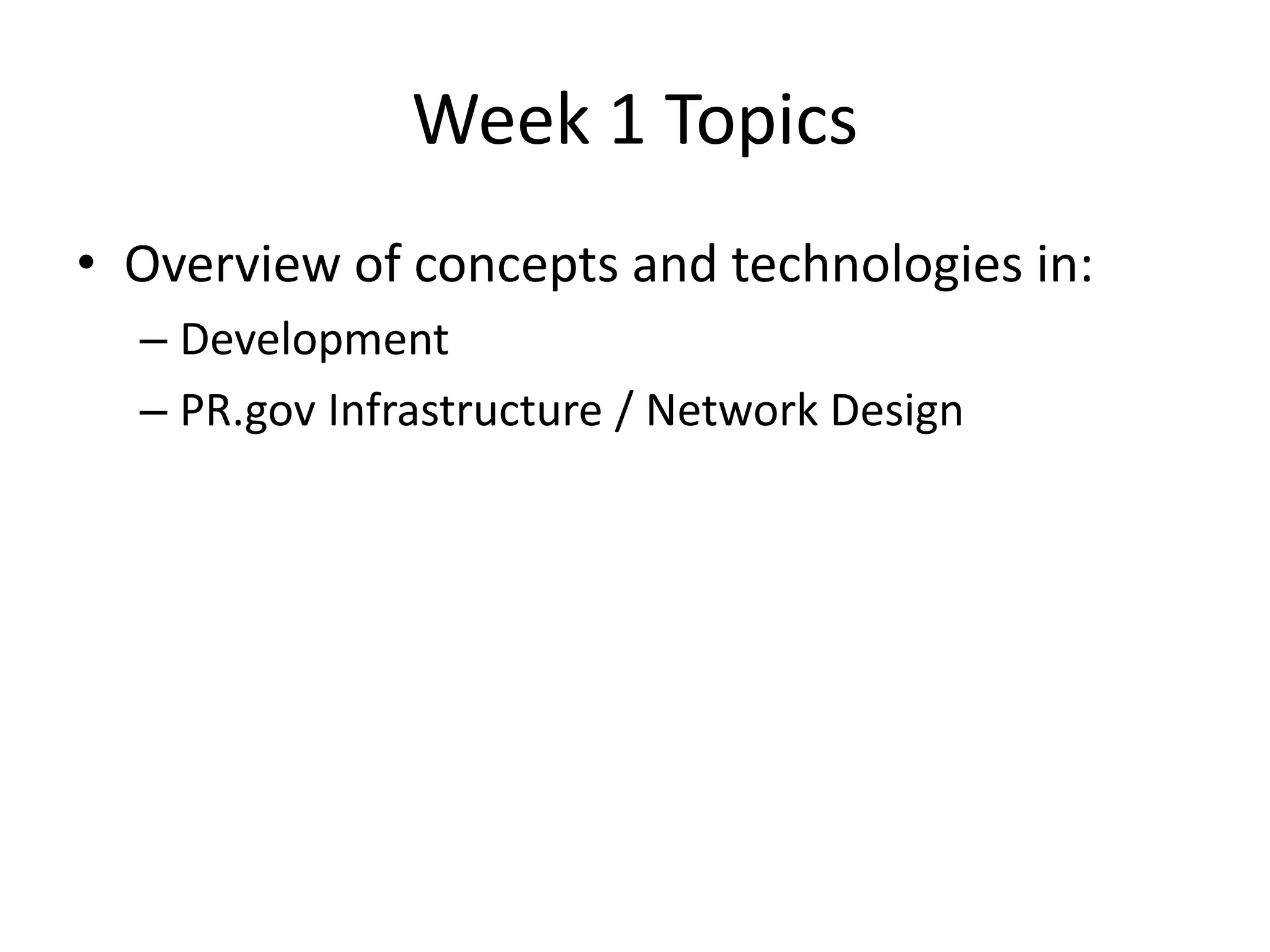 Week 1 Topics
• Overview of concepts and technologies in:
– Development
– PR.gov Infrastructure / Network Design
 