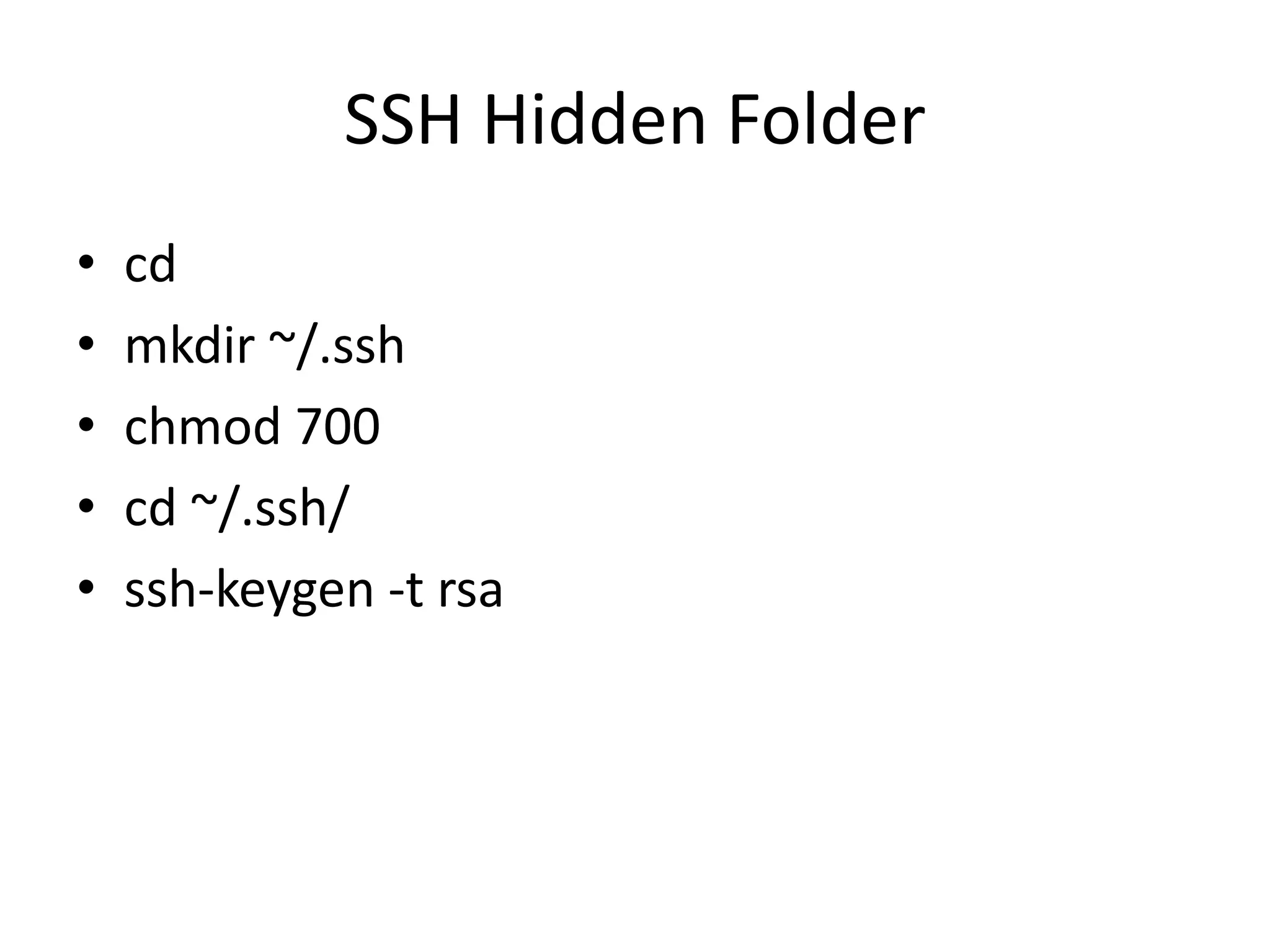 SSH Hidden Folder
• cd
• mkdir ~/.ssh
• chmod 700
• cd ~/.ssh/
• ssh-keygen -t rsa
 