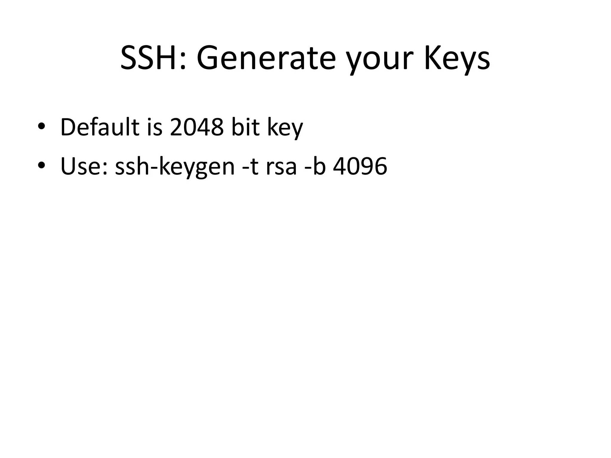 SSH: Generate your Keys
• Default is 2048 bit key
• Use: ssh-keygen -t rsa -b 4096
 