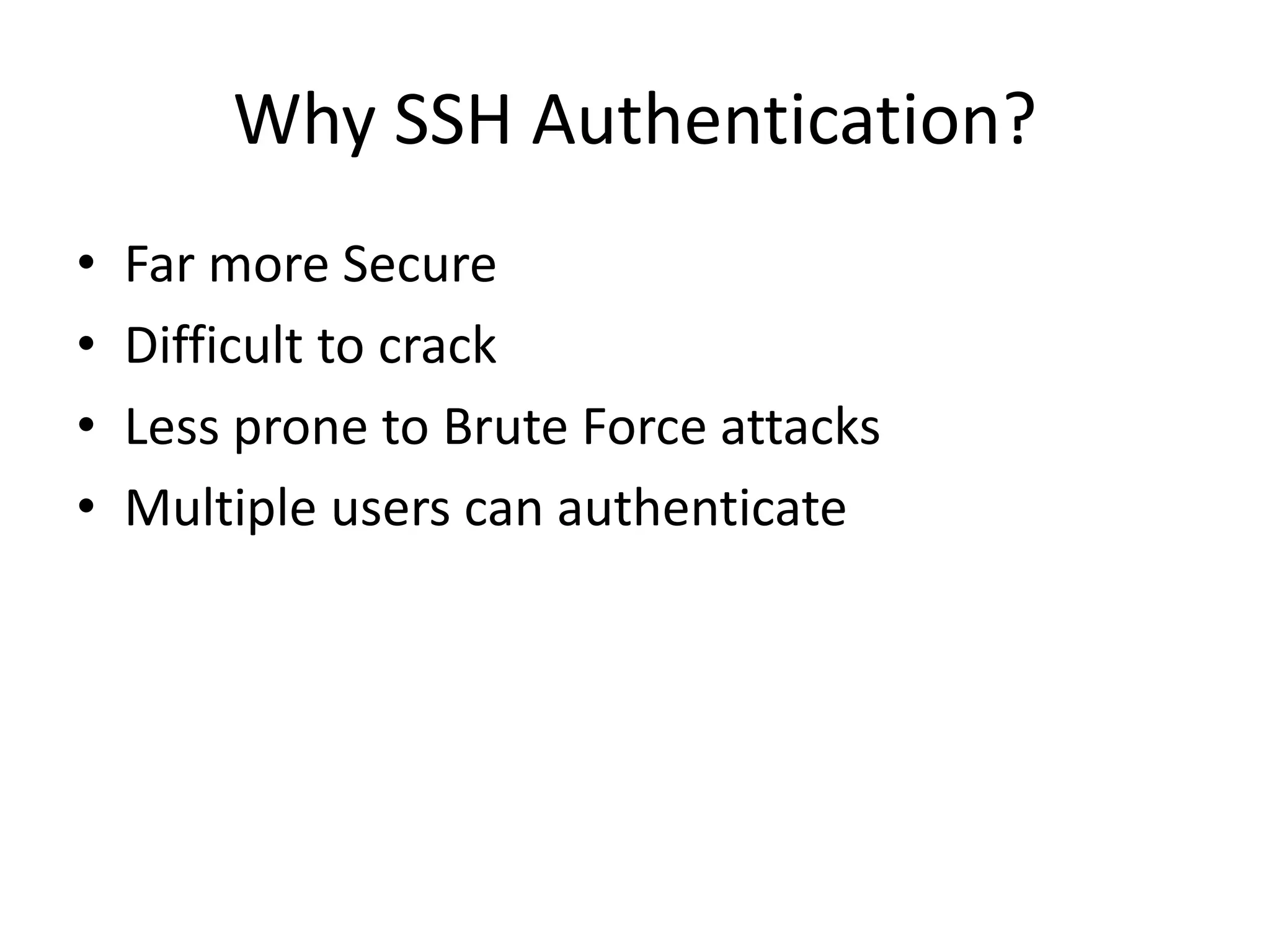 Why SSH Authentication?
• Far more Secure
• Difficult to crack
• Less prone to Brute Force attacks
• Multiple users can authenticate
 