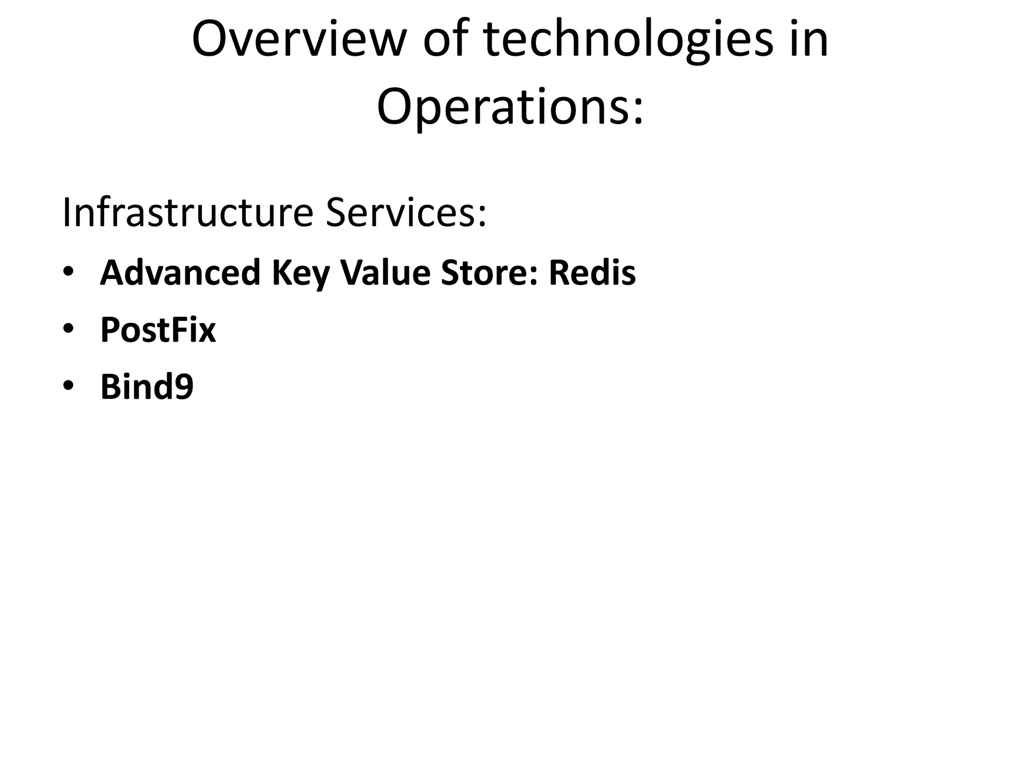 Overview of technologies in
Operations:
Infrastructure Services:
• Advanced Key Value Store: Redis
• PostFix
• Bind9
 