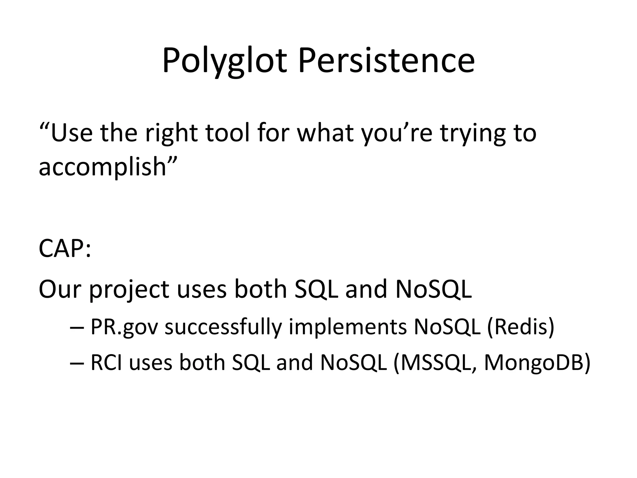 Polyglot Persistence
“Use the right tool for what you’re trying to
accomplish”
CAP:
Our project uses both SQL and NoSQL
– PR.gov successfully implements NoSQL (Redis)
– RCI uses both SQL and NoSQL (MSSQL, MongoDB)
 