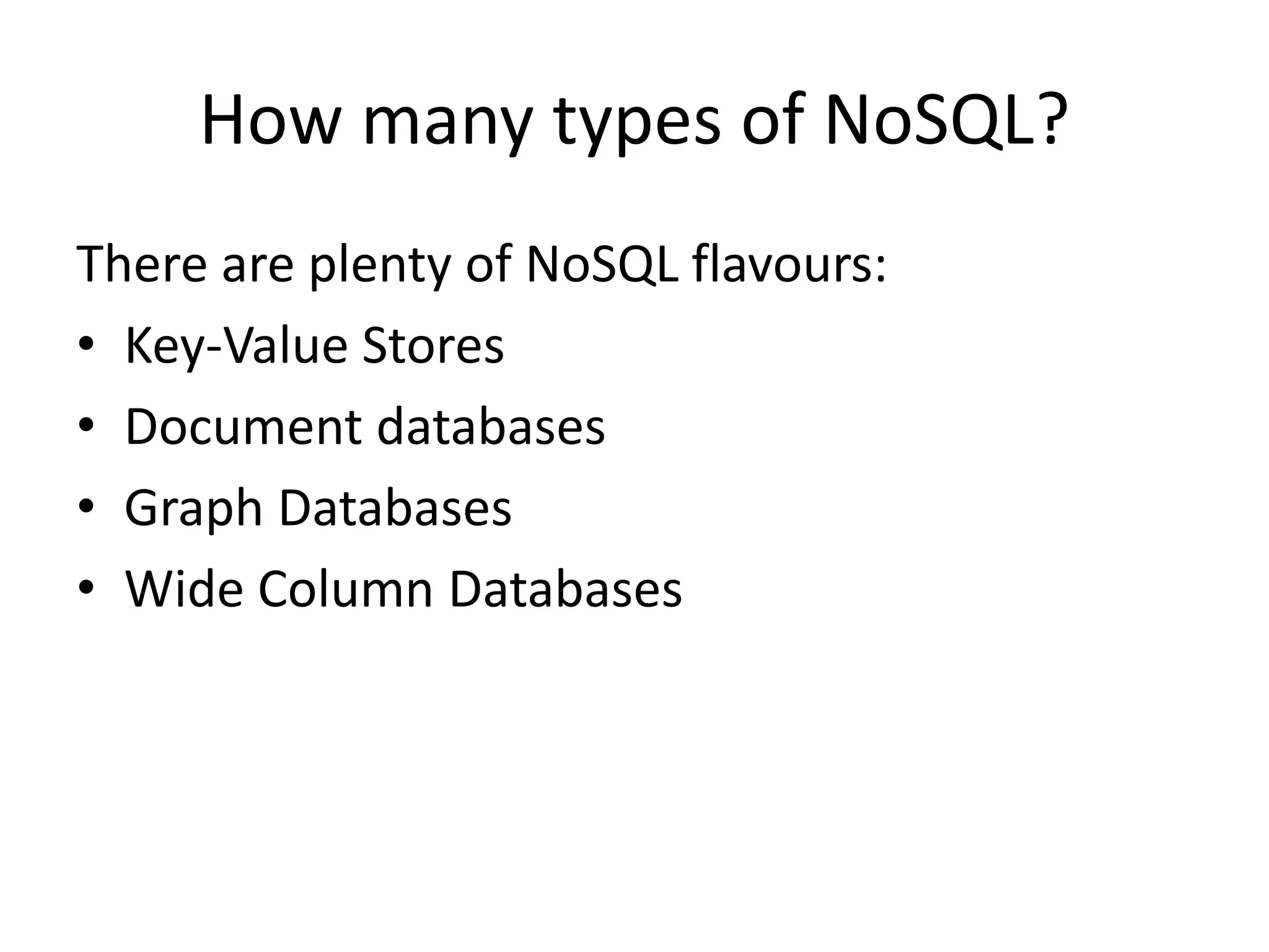How many types of NoSQL?
There are plenty of NoSQL flavours:
• Key-Value Stores
• Document databases
• Graph Databases
• Wide Column Databases
 