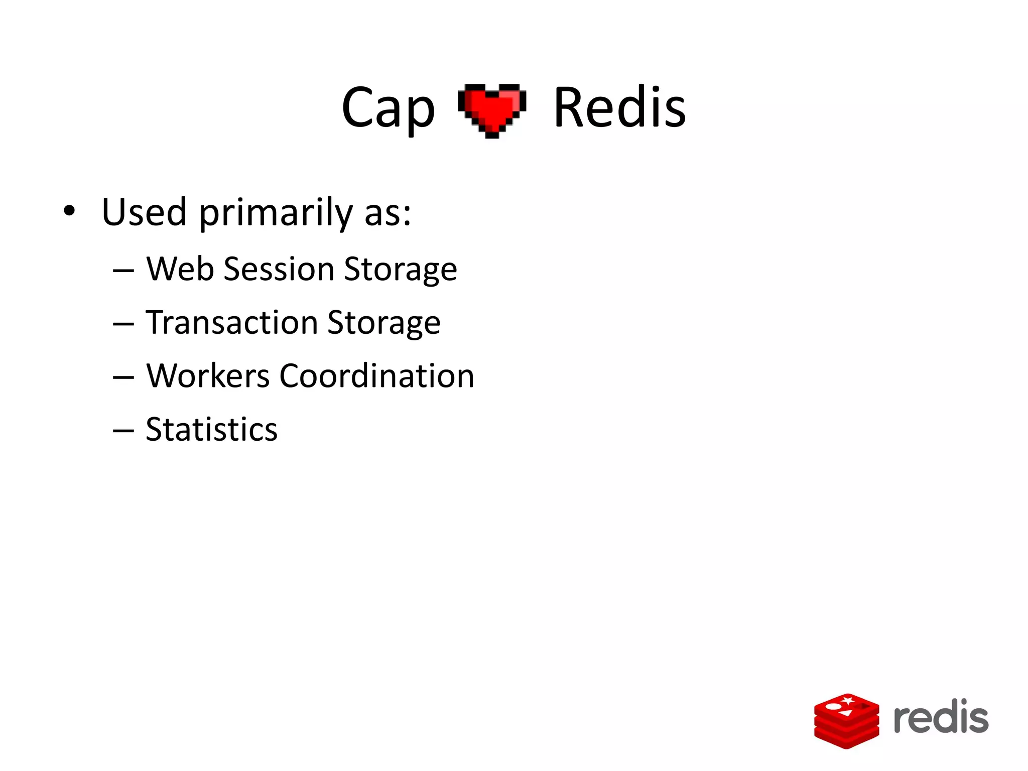 Cap Redis
• Used primarily as:
– Web Session Storage
– Transaction Storage
– Workers Coordination
– Statistics
 