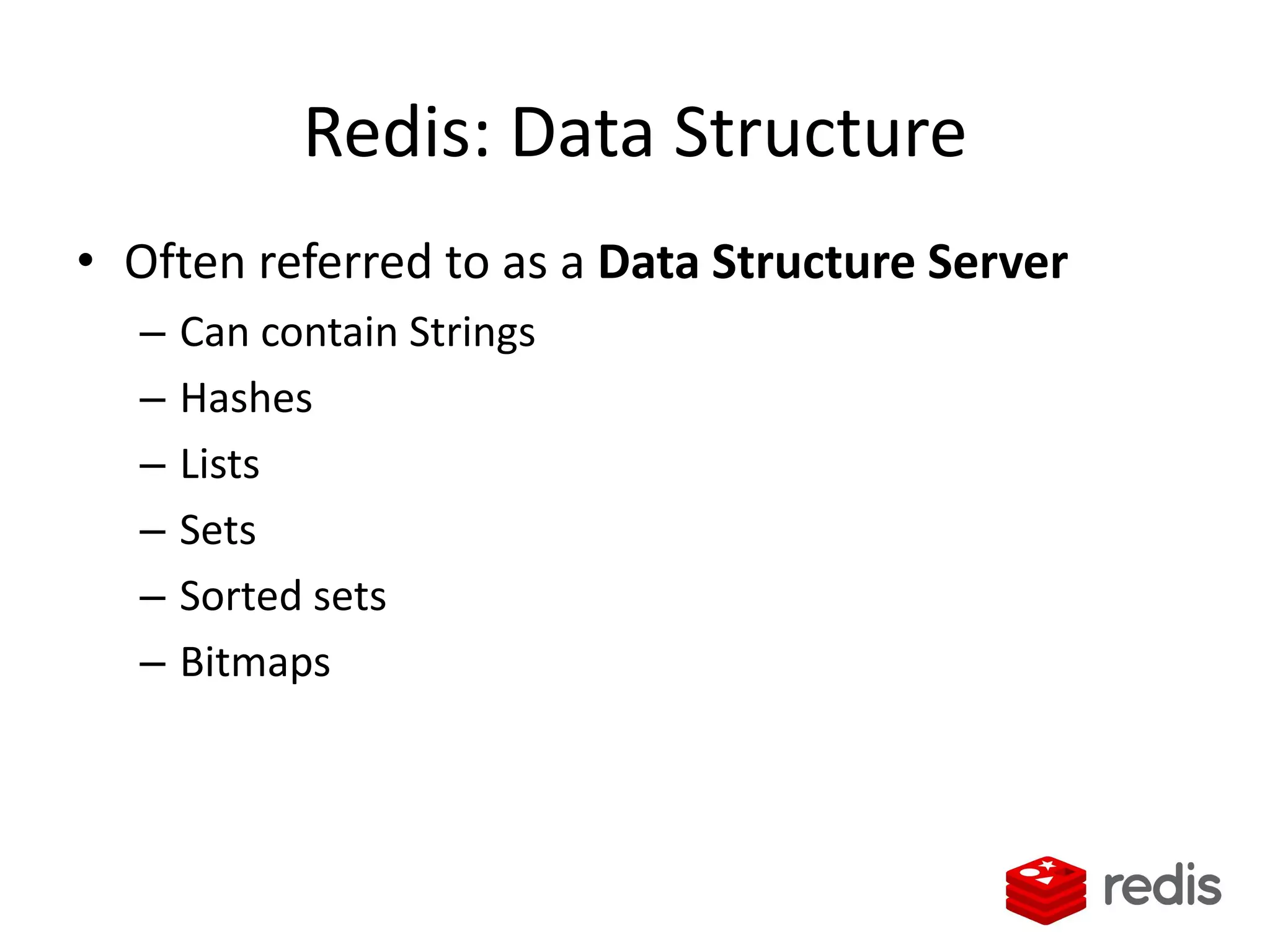 Redis: Data Structure
• Often referred to as a Data Structure Server
– Can contain Strings
– Hashes
– Lists
– Sets
– Sorted sets
– Bitmaps
 