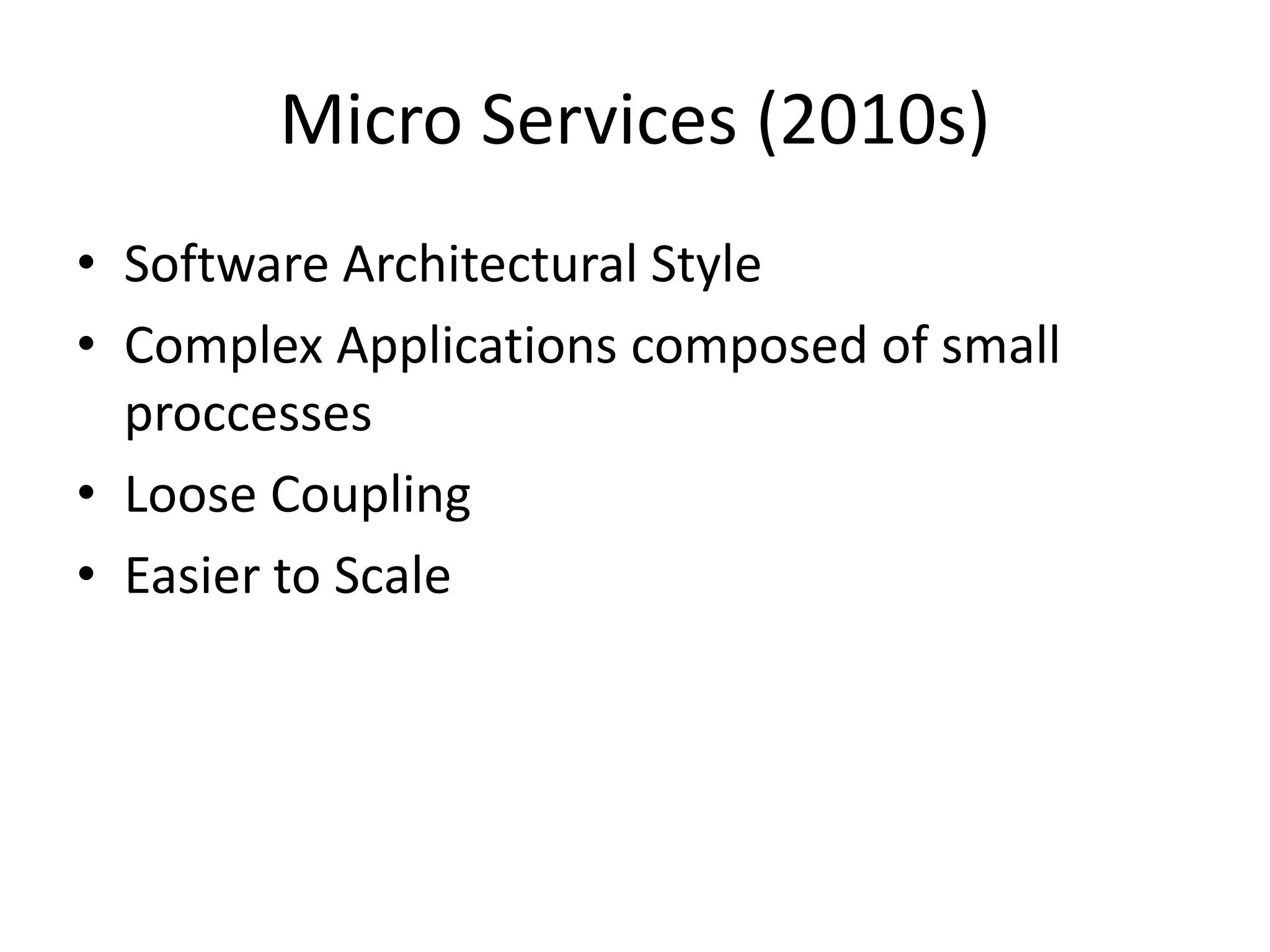 Micro Services (2010s)
• Software Architectural Style
• Complex Applications composed of small
proccesses
• Loose Coupling
• Easier to Scale
 