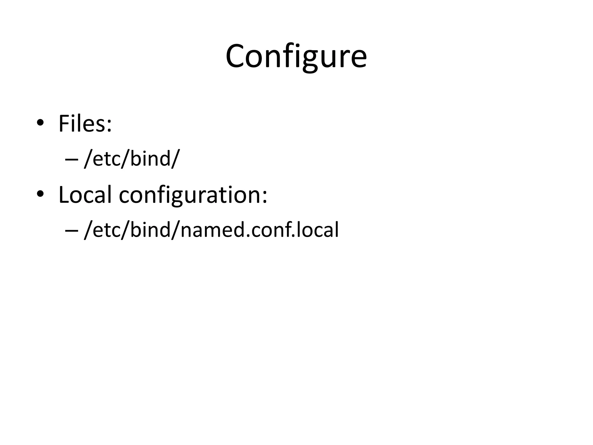 Configure
• Files:
– /etc/bind/
• Local configuration:
– /etc/bind/named.conf.local
 