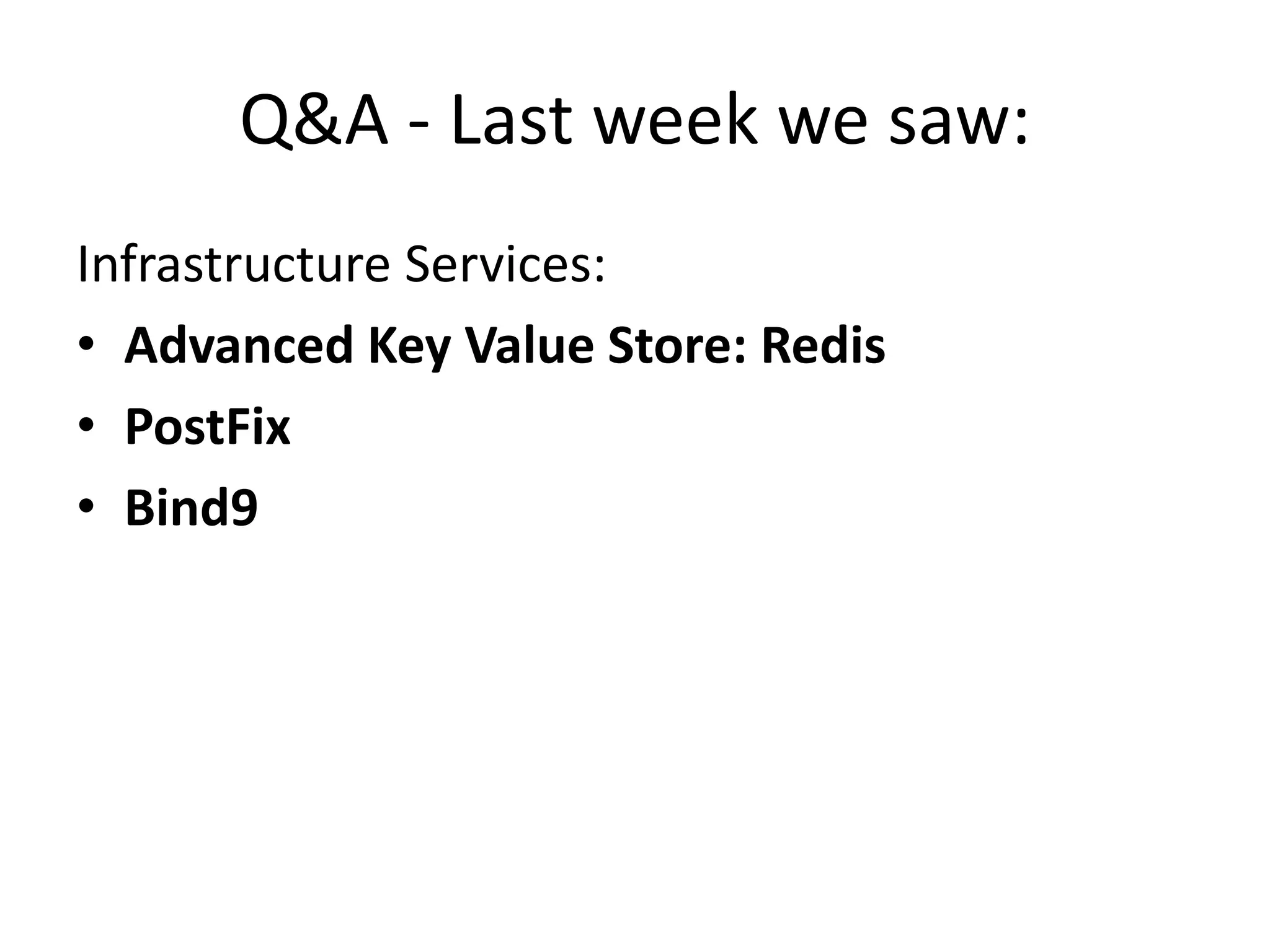 Q&A - Last week we saw:
Infrastructure Services:
• Advanced Key Value Store: Redis
• PostFix
• Bind9
 