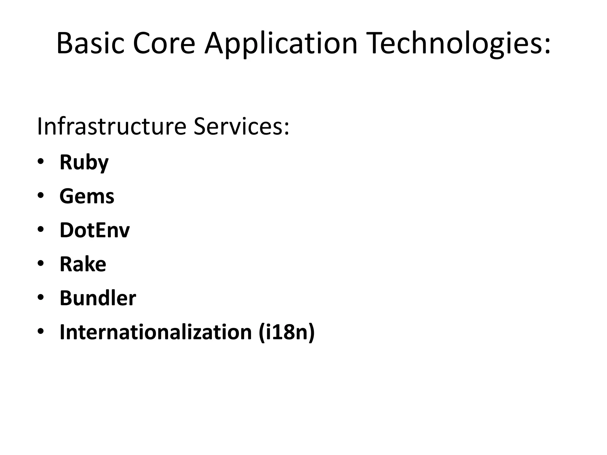 Basic Core Application Technologies:
Infrastructure Services:
• Ruby
• Gems
• DotEnv
• Rake
• Bundler
• Internationalization (i18n)
 