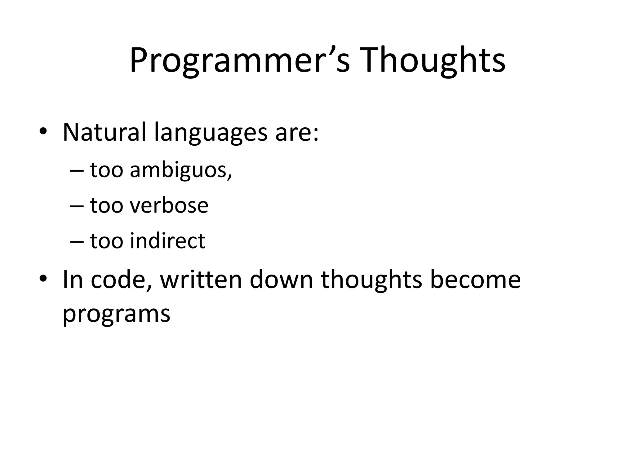 Programmer’s Thoughts
• Natural languages are:
– too ambiguos,
– too verbose
– too indirect
• In code, written down thoughts become
programs
 