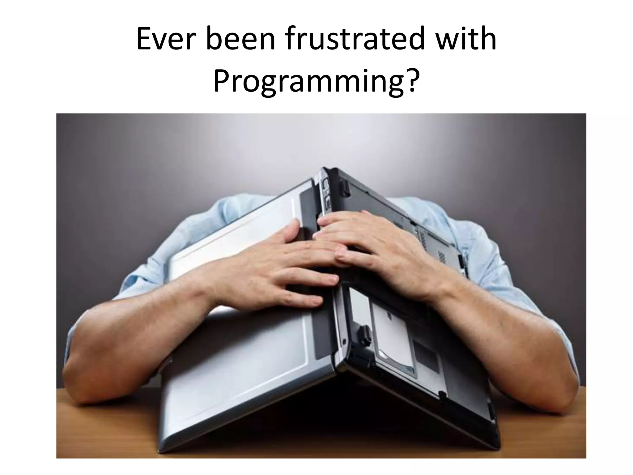 Ever been frustrated with
Programming?
 