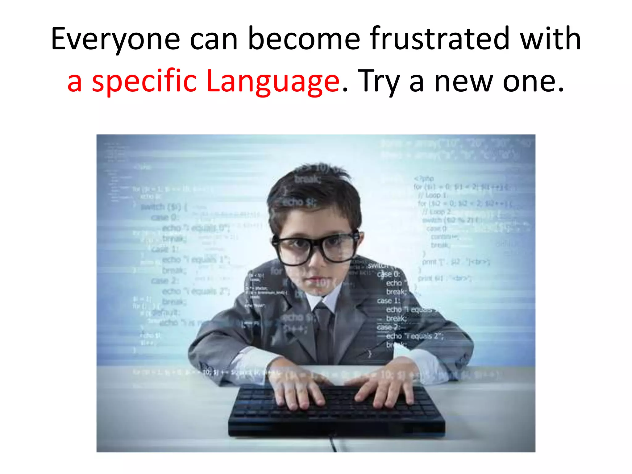 Everyone can become frustrated with
a specific Language. Try a new one.
 
