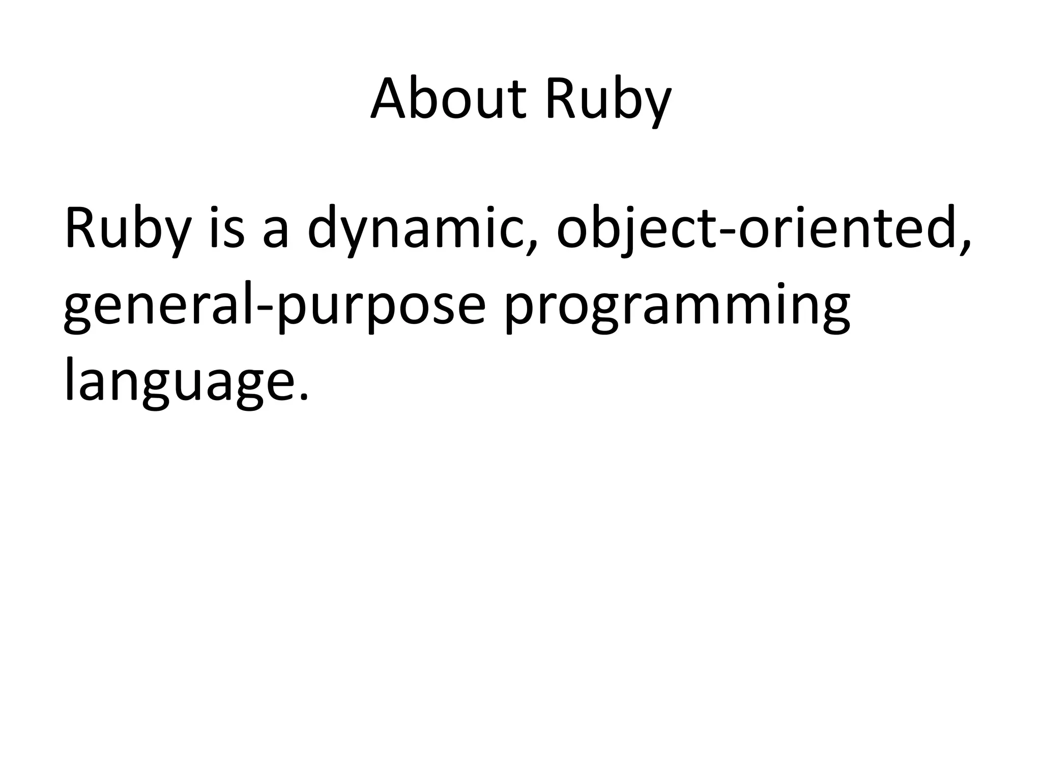 About Ruby
Ruby is a dynamic, object-oriented,
general-purpose programming
language.
 