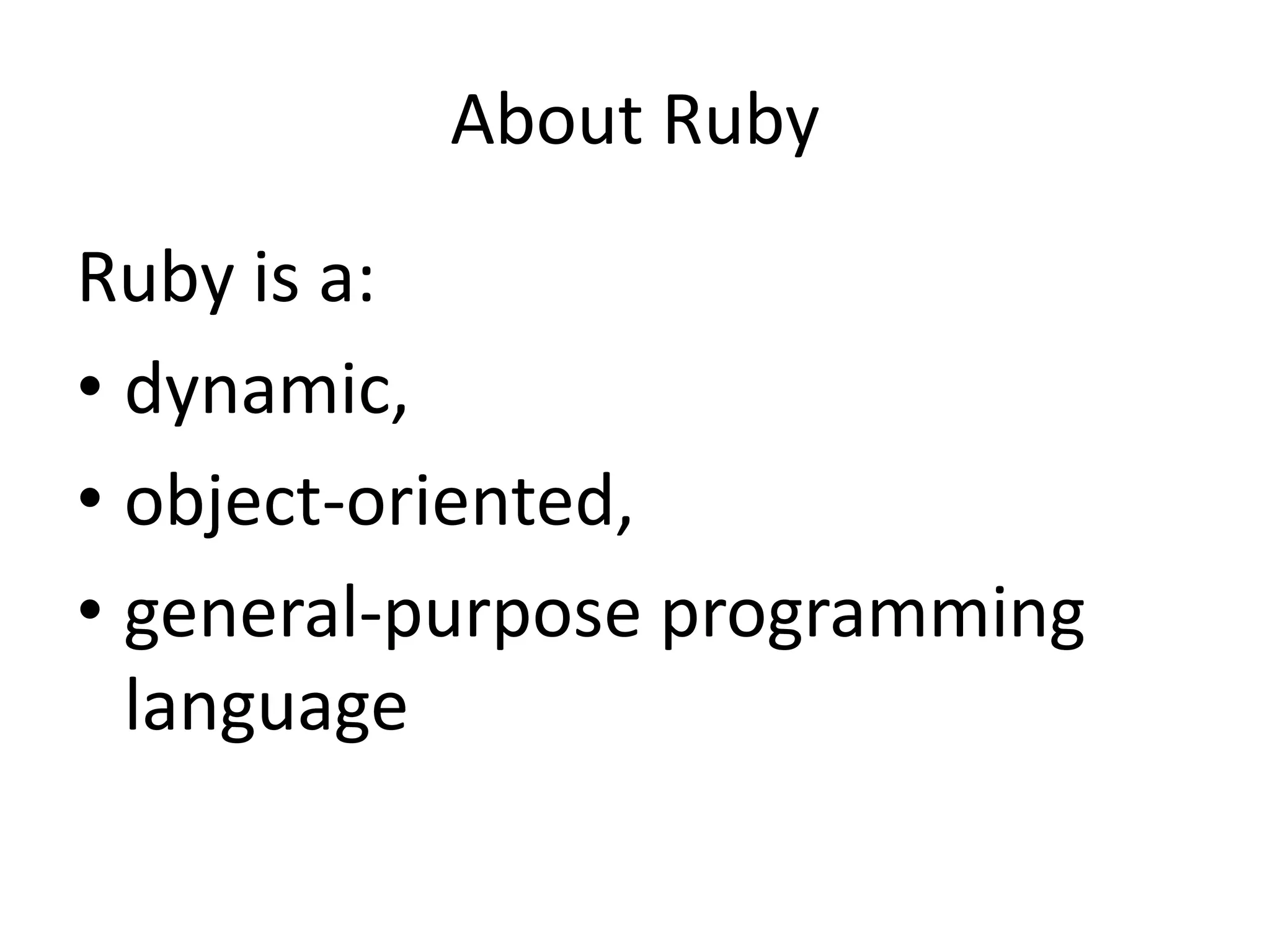 About Ruby
Ruby is a:
• dynamic,
• object-oriented,
• general-purpose programming
language
 