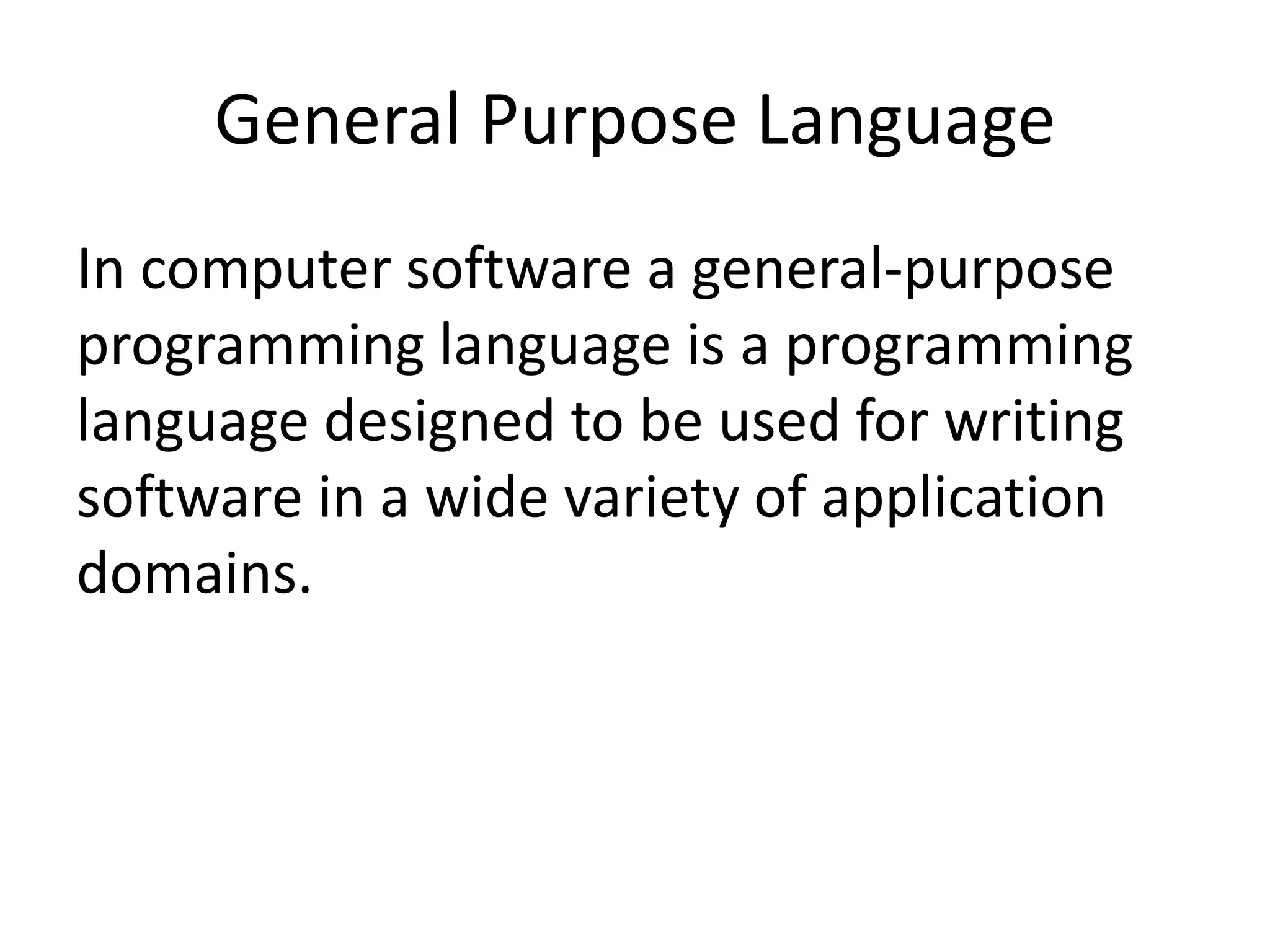 General Purpose Language
In computer software a general-purpose
programming language is a programming
language designed to be used for writing
software in a wide variety of application
domains.
 