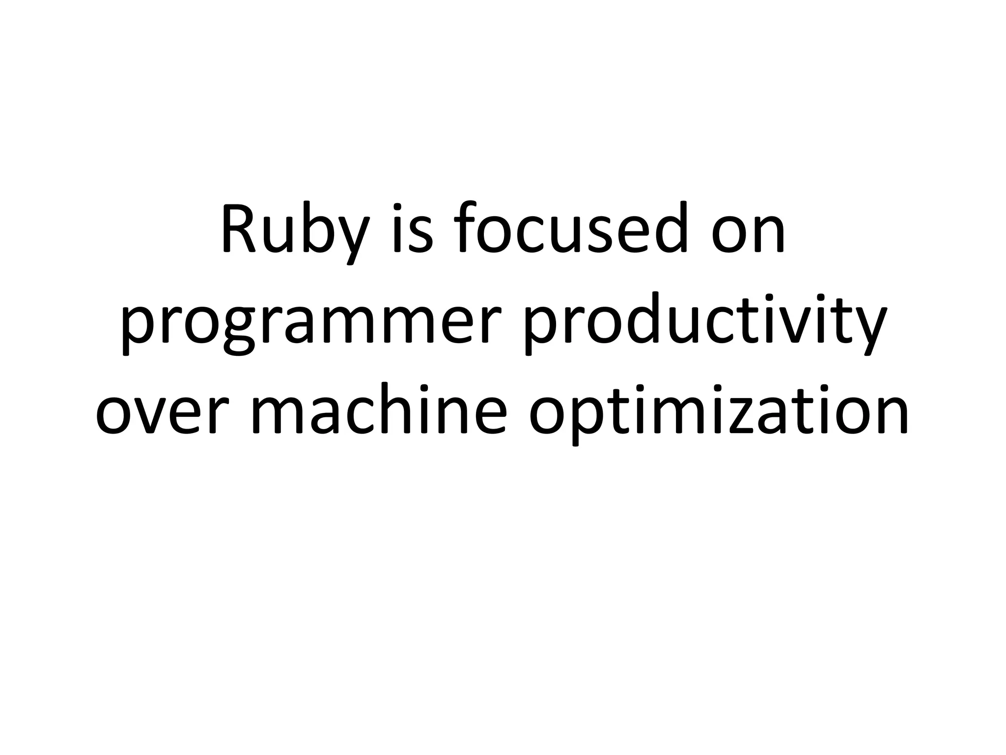 Ruby is focused on
programmer productivity
over machine optimization
 